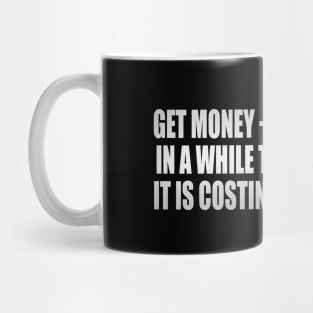 Get money - but stop once in a while to figure what it is costing you to get it Mug